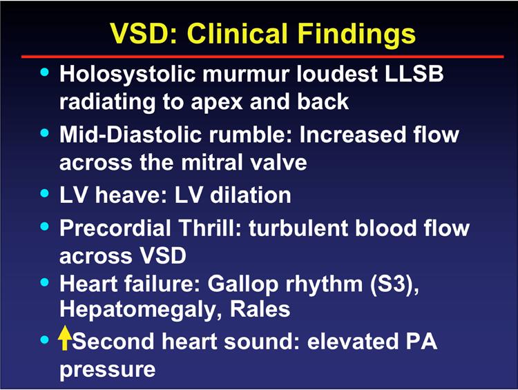 VSD: Clinical Findings Holosystolic murmur loudest LLSB radiating to apex and back Mid-Diastolic rumble: Increased flow across the mitral valve LV heave: LV dilation Precordial Thrill: turbulent