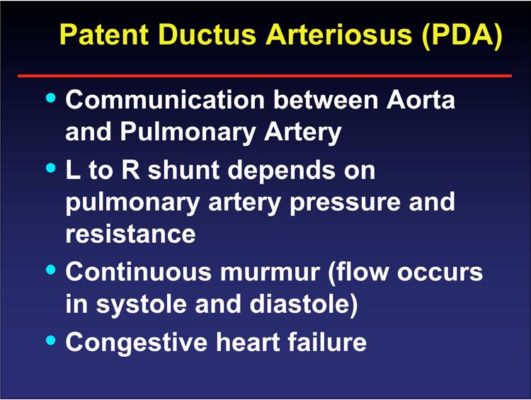 Patent Ductus Arteriosus (PDA) Communication between Aorta and Pulmonary Artery L to R shunt depends on pulmonary artery pressure and resistance Continuous murmur (flow occurs in systole and