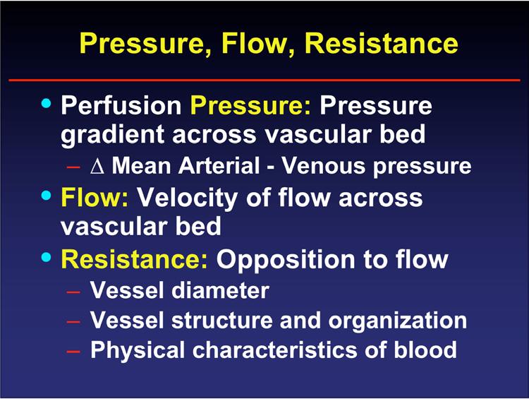 Pressure, Flow, Resistance Perfusion Pressure: Pressure gradient across vascular bed Mean Arterial - Venous pressure Flow: Velocity of flow across vascular bed Resistance: