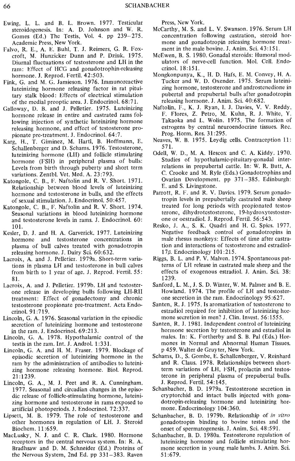 66 SCHANBACHER Ewing, L. L. and B. L. Brown. 1977. Testicular steroidogenesis. In: A. D. Johnson and W. R. Gomes (Ed.) The Testis, Vol. 4. pp 239-275. Academic Press, New York. Falvo, R. E,, A. E. Buhl, T.