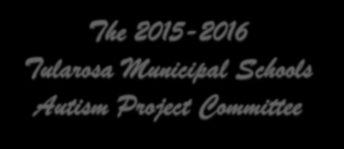 The 2015-2016 Tularosa Municipal Schools Autism Project Committee TEAM Members: Michelle Calderara/Pre-K SPED Teacher Patty Silva/3 rd Grade Gen.