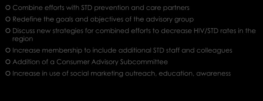 Southwestern IL HIV/STD Advisory Group Combine efforts with STD prevention and care partners Redefine the goals and objectives of the advisory group Discuss new strategies for combined efforts to