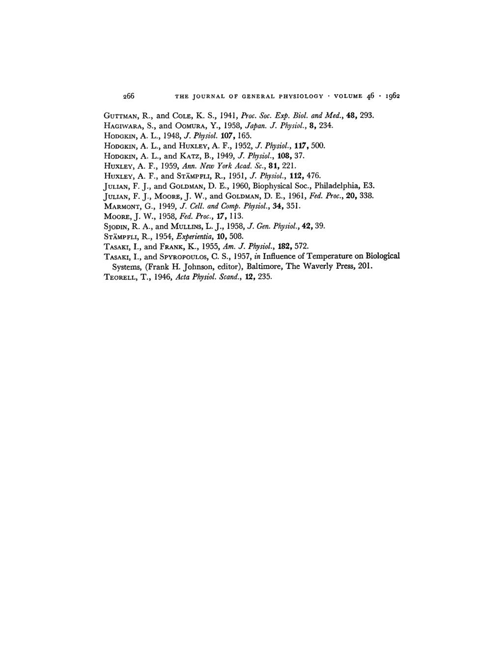 266 THE JOURNAL OF GENERAL PHYSIOLOGY VOLUME 46,962 GUTTMAN, R., and COLE, K. S., 1941, Proc. Soc. Exp. Biol. and Med., 48, 293. HACIWARA, S., and OOMVRA, Y., 1958, Japan. J. Physiol., 8, 234.