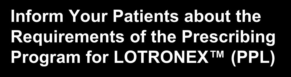 Inform Your Patients about the Requirements of the Prescribing Program for LOTRONEX (PPL) Once you have selected an appropriate patient for therapy, review the Medication Guide and explain the risks