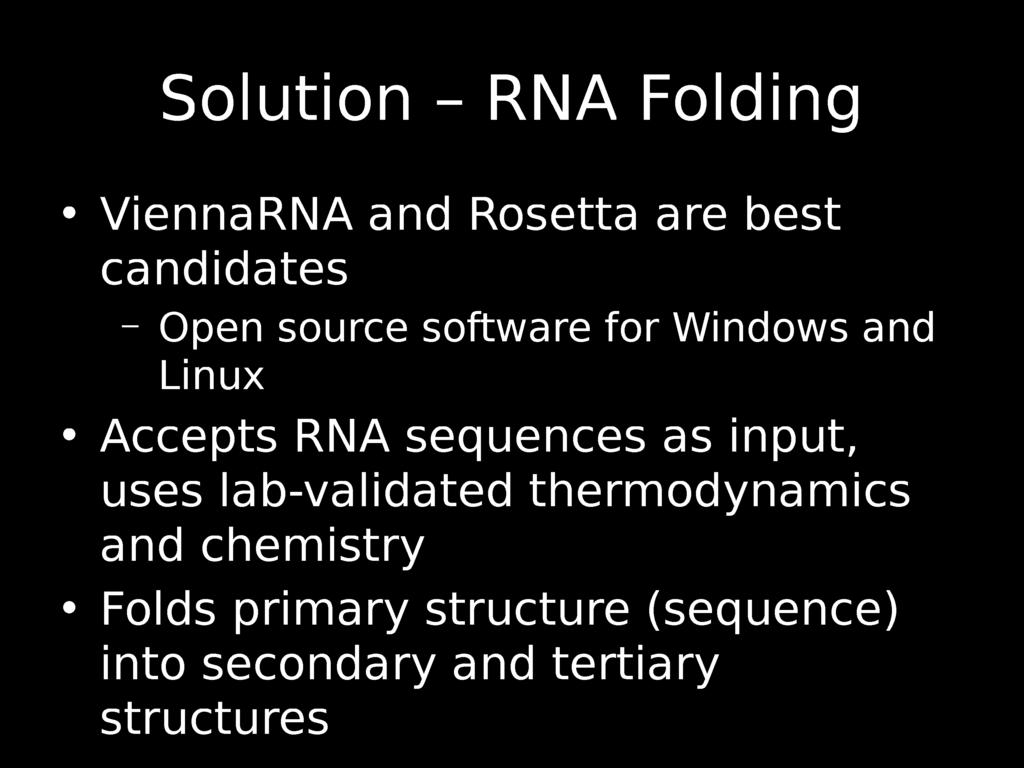 Solution - RNA Folding ViennaRNA and Rosetta are best candidates - Open source software for Windows and Linux Accepts RNA sequences