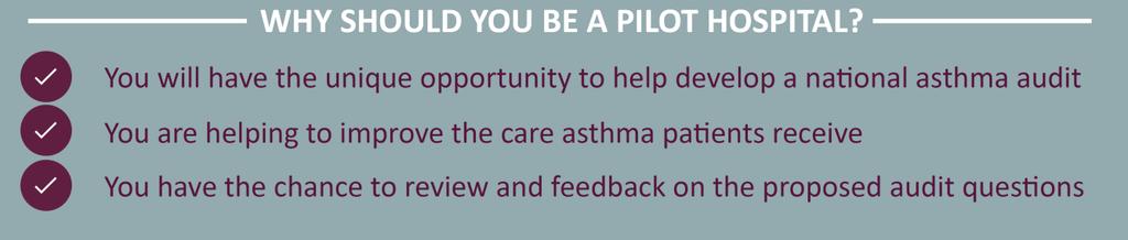 Being a pilot hospital will provide you and your team with a unique opportunity to be involved and acknowledged in the development of the national asthma audit.