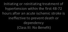 reinitiating treatment of hypertension within the first 48-72 hours after an acute ischemic stroke is ineffective to prevent death or dependency (Class : No Benefit) Lower BP 15% during first 24 h