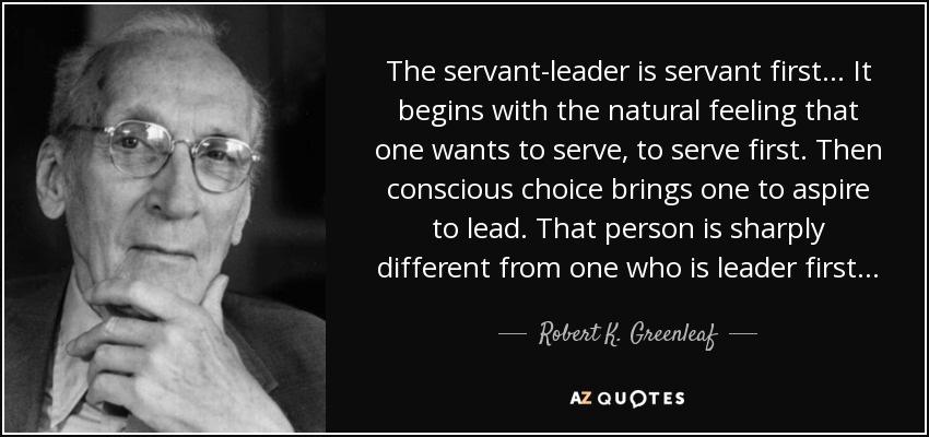 Key # 5 Servant Leadership Good leaders must first become good servants. ~Robert K.