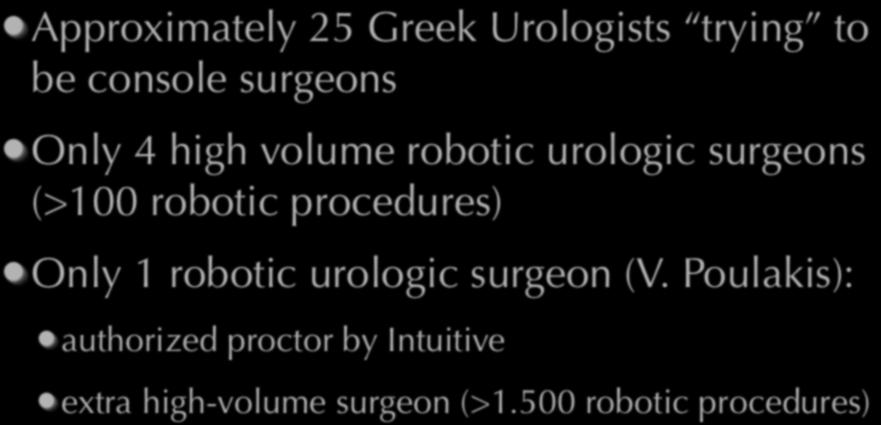 Robotic urologic surgeons in Greece Approximately 25 Greek Urologists trying to be console surgeons Only 4 high volume robotic urologic surgeons (>100