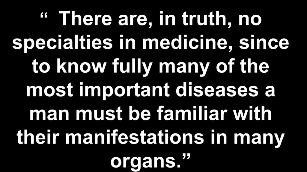There are, in truth, no specialties in medicine, since to know fully many of the most important diseases a man must