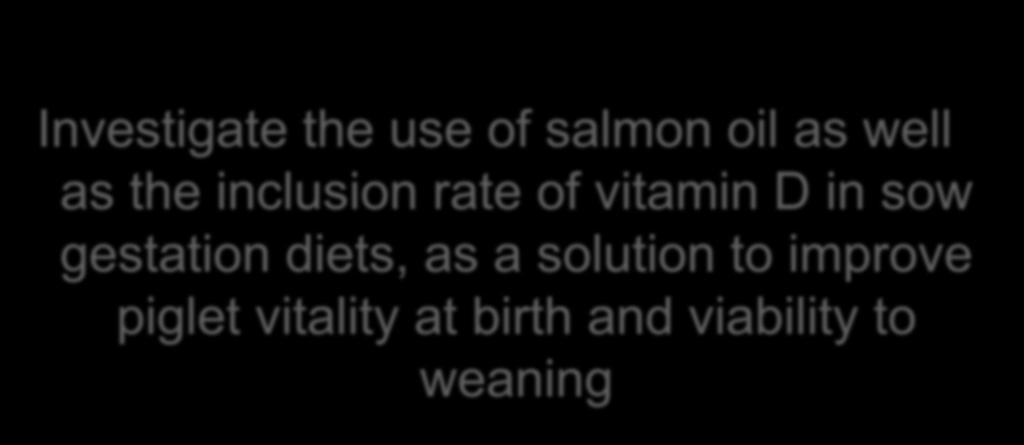 Aim of study Investigate the use of salmon oil as well as the inclusion rate of vitamin D in