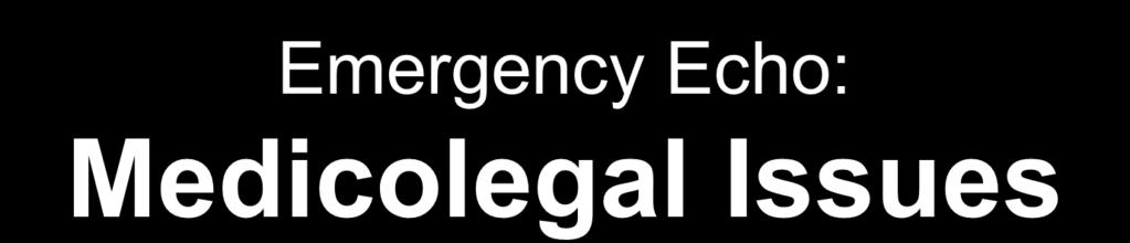 Emergency Echo: Medicolegal Issues o Should not be ignored!