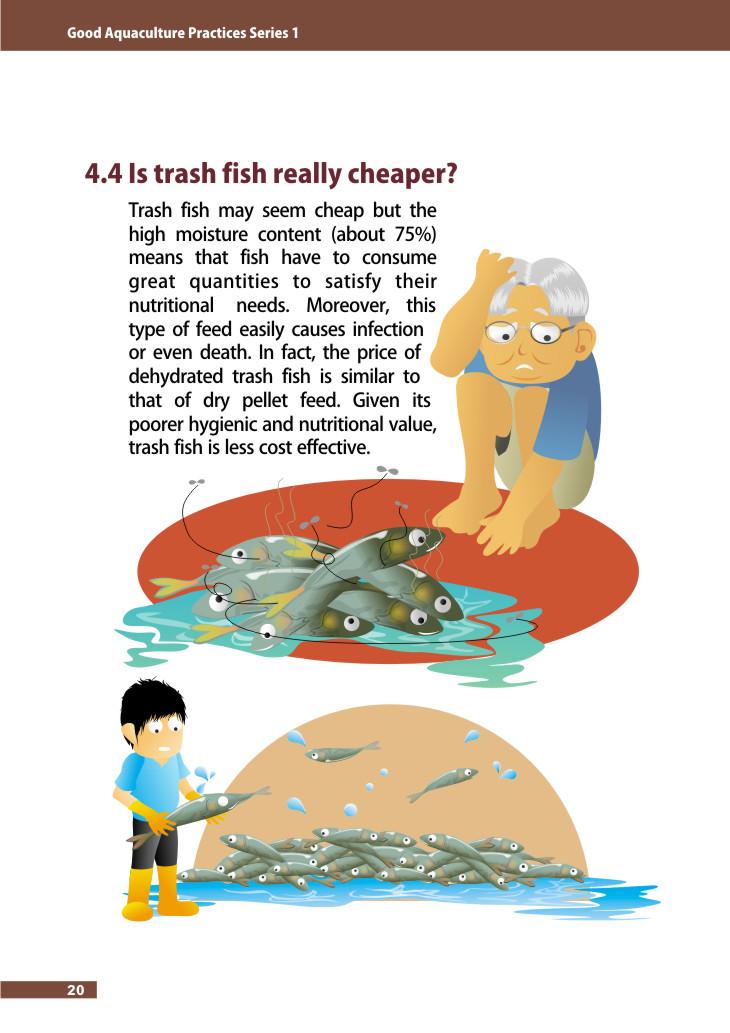 4.4 Is trash fish really cheaper? Trash fish may seem cheap but the high moisture content (about 75%) means that fish have to consume great quantities to satisfy their nutritional needs.