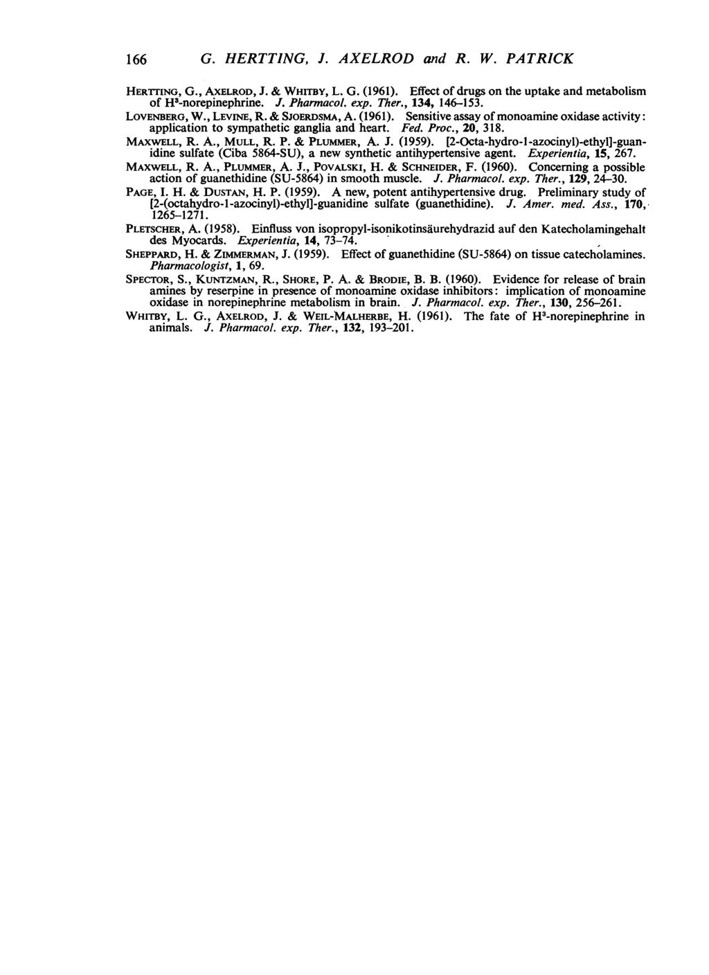 166 G. HERTTING, J. AXELROD and R. W. PATRICK HERTTING, G., AXELROD, J. & WHITBY, L. G. (1961). Effect of drugs on the uptake and metabolism of H3-norepinephrine. J. Pharmacol. exp. Ther.