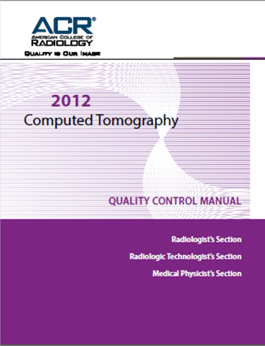 2012 ACR CT Quality Control Manual Table of Contents Radiologist s Section Definitions of QA and QC Responsibilities Radiologic Technologist s