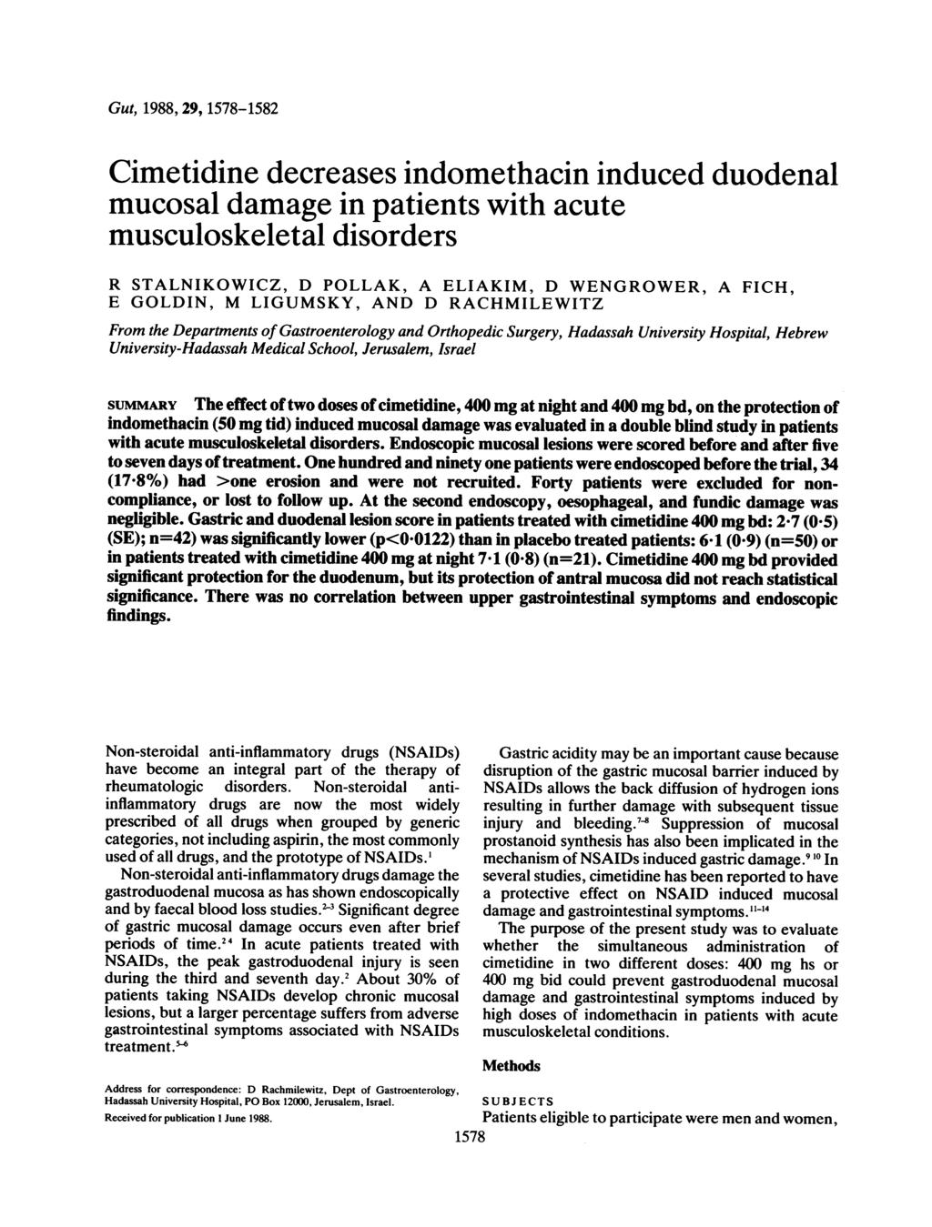 Gut, 1988, 29, 1578-1582 Cimetidine decreases indomethacin induced duodenal mucosal damage in patients with acute musculoskeletal disorders R STALNIKOWICZ, D POLLAK, A ELIAKIM, D WENGROWER, A FICH, E