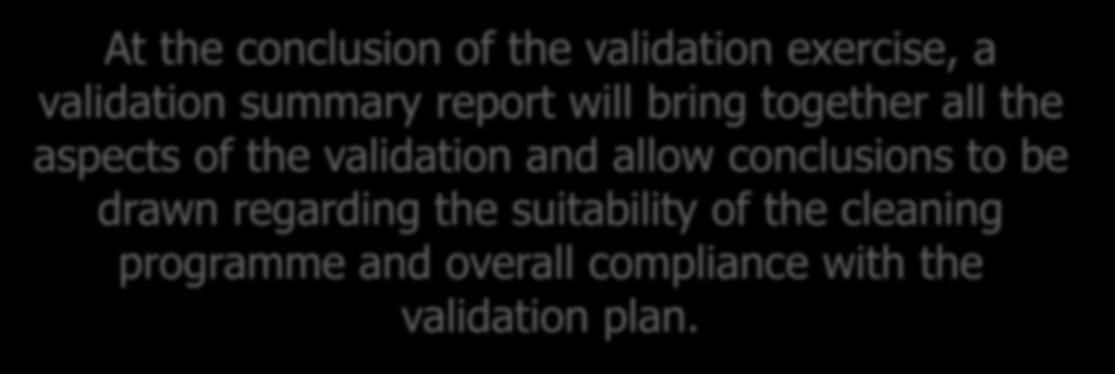 Validation summary report At the conclusion of the validation exercise, a validation summary report will bring together all the aspects of the validation