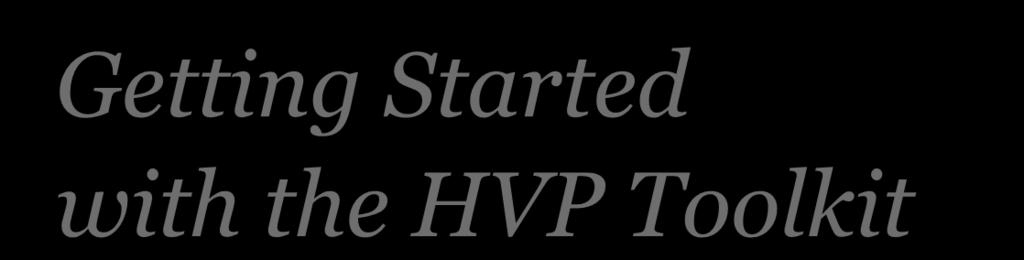 Getting Started with the HVP Toolkit Begin with a Planning Committee Identify potential partners Form a Leadership Committee Conduct Needs Assessment Develop