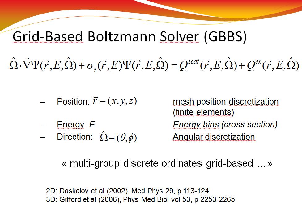 Grid-Based Boltzmann Solver (GBBS) Ŵ ÑY(r,E,Ŵ) +s (r,e)y(r,e,ŵ) = Qscat (r,e,ŵ) + Qex (r,e,ŵ) t r = (x, y,z) Position: mesh position discretization (finite elements) Energy: E Energy bins (cross