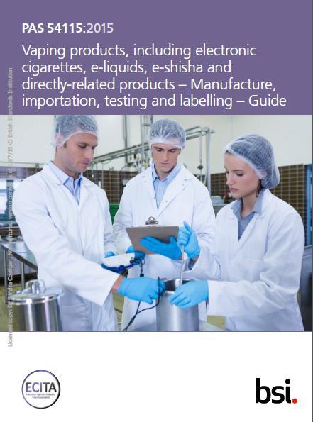 British Standards Institution (BSI) Production of Publically Available Specification 54115: Vaping products, including electronic cigarettes, e-liquids, e-shisha and directly-related products