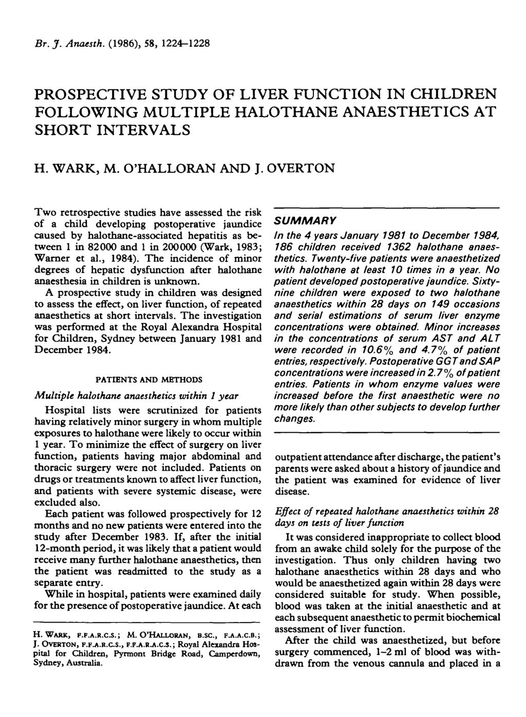 Br. J. Anaesth. (86), 8, -8 PROSPECTIVE STUDY OF LIVER FUNCTION IN CHILDREN FOLLOWING MULTIPLE HALOTHANE ANAESTHETICS AT SHORT INTERVALS H. WARK, M. O'HALLORAN AND J.
