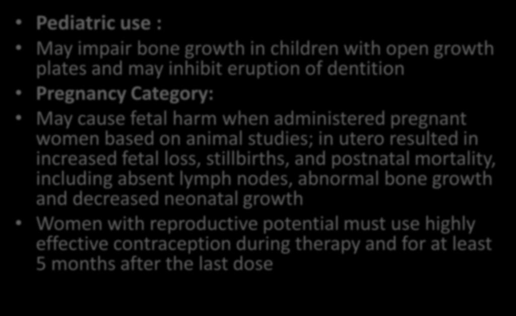 Not recommended Pediatric use : May impair bone growth in children with open growth plates and may inhibit eruption of dentition Pregnancy Category: May cause fetal harm when administered pregnant