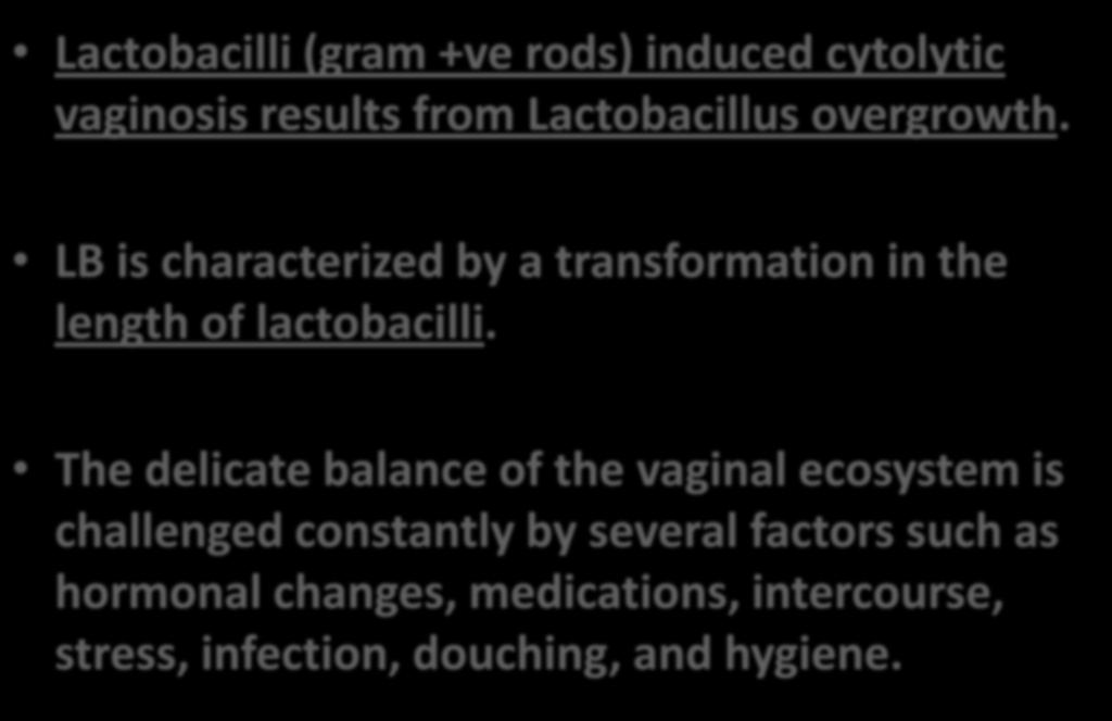 Lactobacilli (gram +ve rods) induced cytolytic vaginosis results from Lactobacillus overgrowth. LB is characterized by a transformation in the length of lactobacilli.