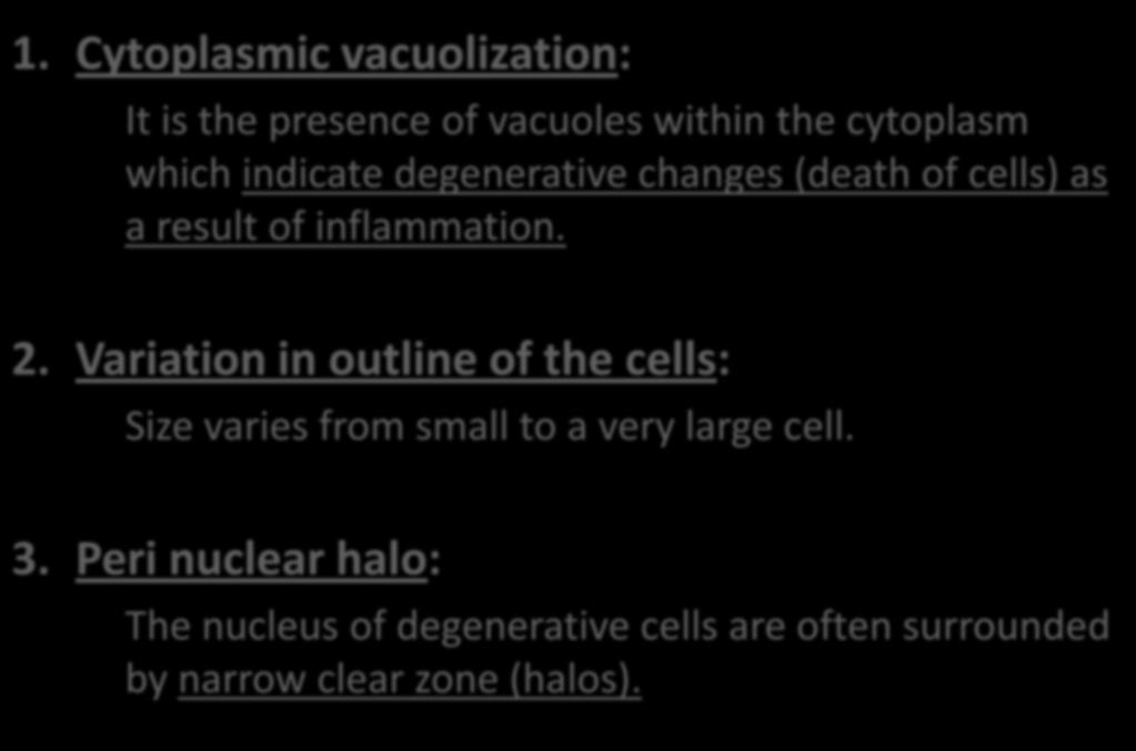 1. Cytoplasmic vacuolization: It is the presence of vacuoles within the cytoplasm which indicate degenerative changes (death of cells) as a result of inflammation. 2.