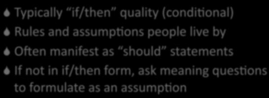 Typically if/then quality (condi2onal) Rules and assump2ons people live by Ogen manifest as should statements If not in if/then form, ask meaning ques2ons to formulate as an assump2on Absolute
