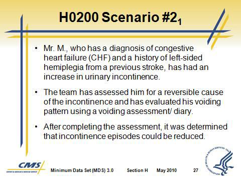 Due to total incontinence, a toileting program is not appropriate for this resident. 7. Since H0200A is coded 0. No, skip to H0300 Urinary Continence. O. H0200 Scenario #2 1. Mr