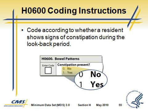 Slide 54 Slide 55 C. H0600 Conduct the Assessment 1. Review the medical record for evidence of constipation. a. Bowel records or flow sheets b. Nursing assessments and progress notes c.