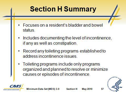 Section H Bladder and Bowel VIII. Section H Summary Slide 56 Slide 57 A. Section H dealt with the resident s bladder and bowel status.
