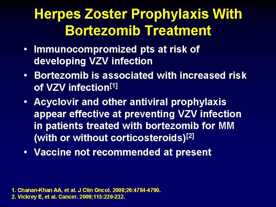 Treat the cause Herpes Zoster Prophylaxis With Bortezomib Treatment Immunocompromized pts at risk of developing VZV infection Bortezomib is associated with increased risk of VZV infection [1]