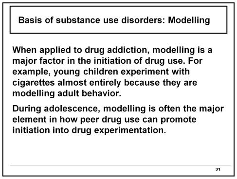Basis of substance use disorders: Modelling When applied to drug addiction, modelling is a major factor in the initiation of drug use.