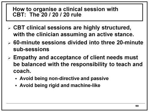 89 How to organise a clinical session with CBT: The 20 / 20 / 20 rule CBT clinical sessions are highly structured, with the clinician assuming an active stance.