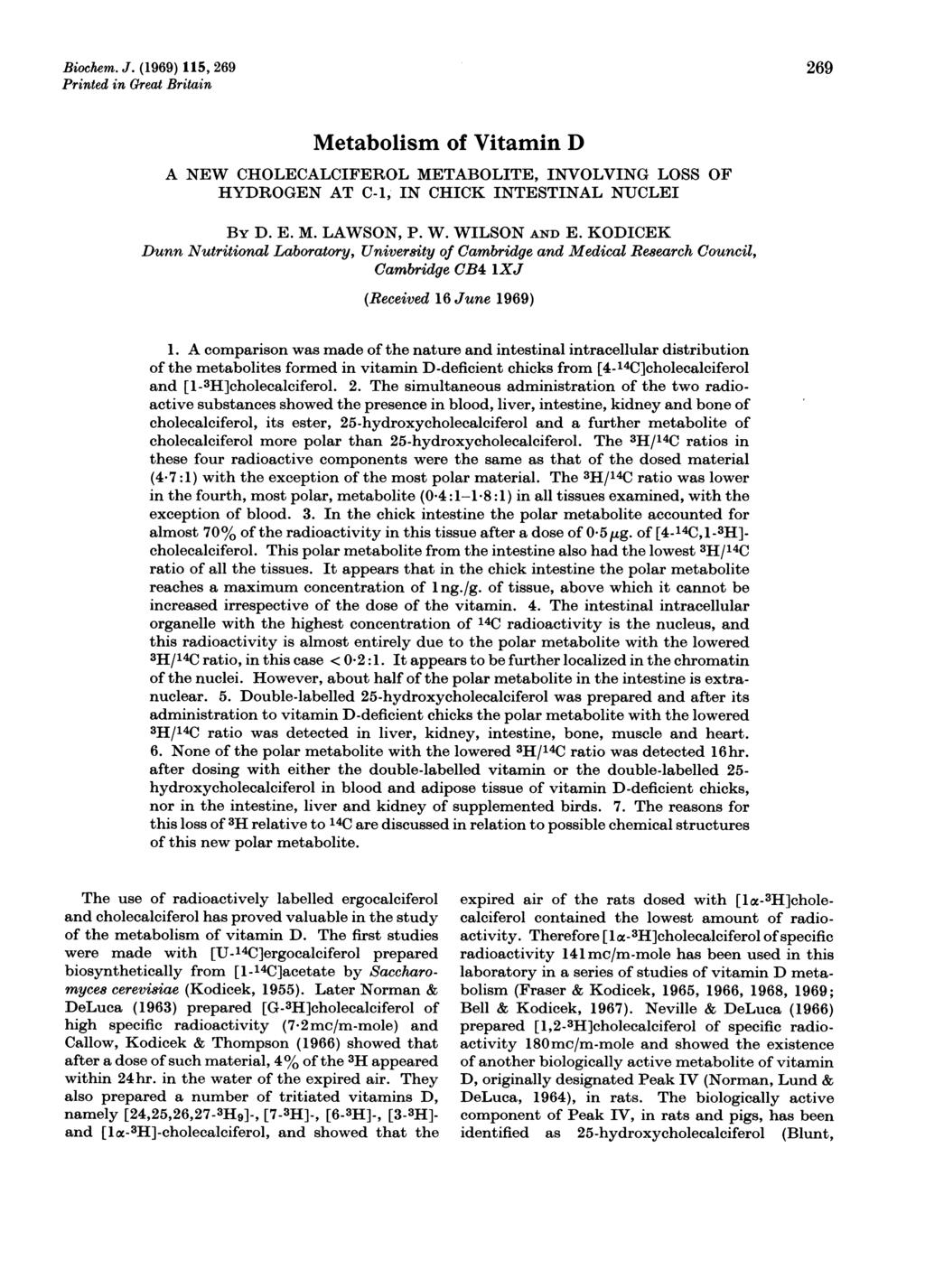 Biochem. J. (1969) 115, 269 Printed in Great Britain 269 Metabolism of Vitamin D A NEW CHOLECALCIFEROL METABOLITE, INVOLVING LOSS OF HYDROGEN AT C-1, IN CHICK INTESTINAL NUCLEI By D. E. M. LAWSON, P.