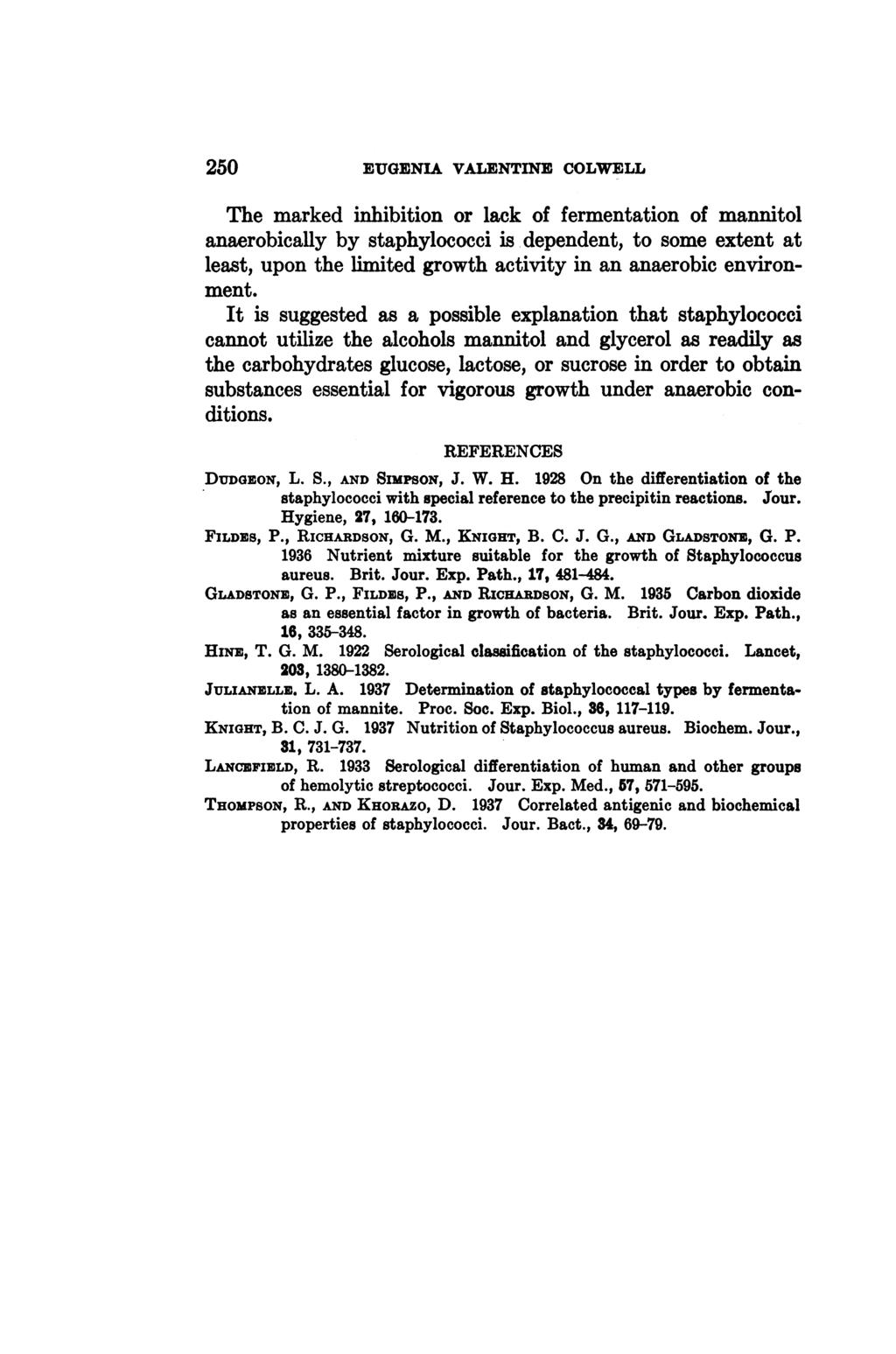 250 EUGENIA VALENTINE COLWELL The marked inhibition or lack of fermentation of mannitol anaerobically by staphylococci is dependent, to some extent at least, upon the limited growth activity in an