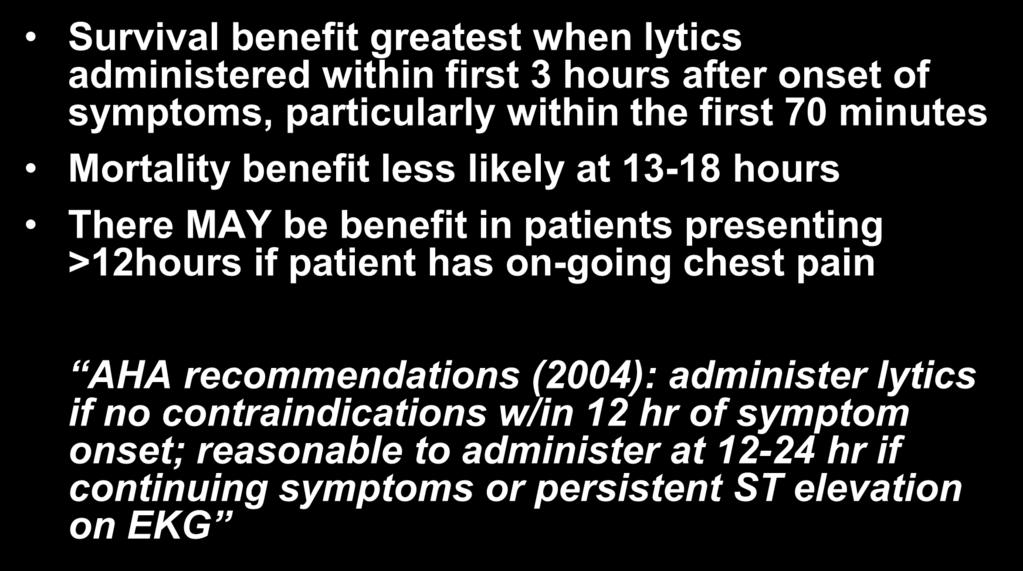 Time to presentation Survival benefit greatest when lytics administered within first 3 hours after onset of symptoms, particularly within the first 70 minutes Mortality benefit less likely at 13-18