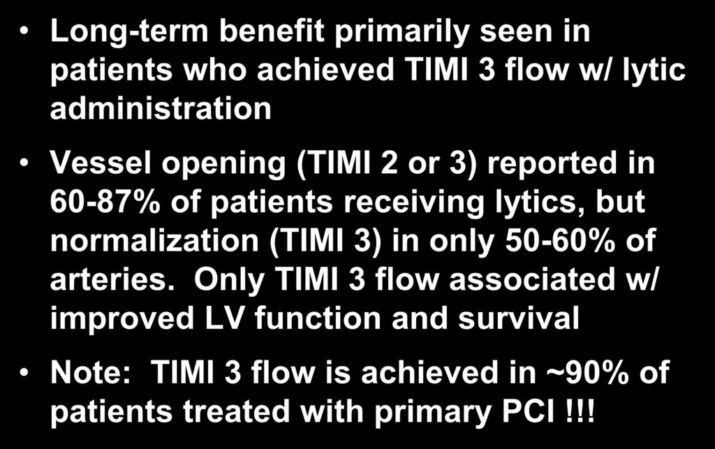 Long-term survival Long-term benefit primarily seen in patients who achieved TIMI 3 flow w/ lytic administration Vessel opening (TIMI 2 or 3) reported in 60-87% of patients receiving lytics,