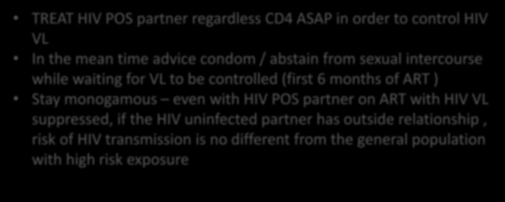 KEY MESSAGE TREAT HIV POS partner regardless CD4 ASAP in order to control HIV VL In the mean time advice condom / abstain from sexual intercourse while waiting for VL to be controlled (first 6 months