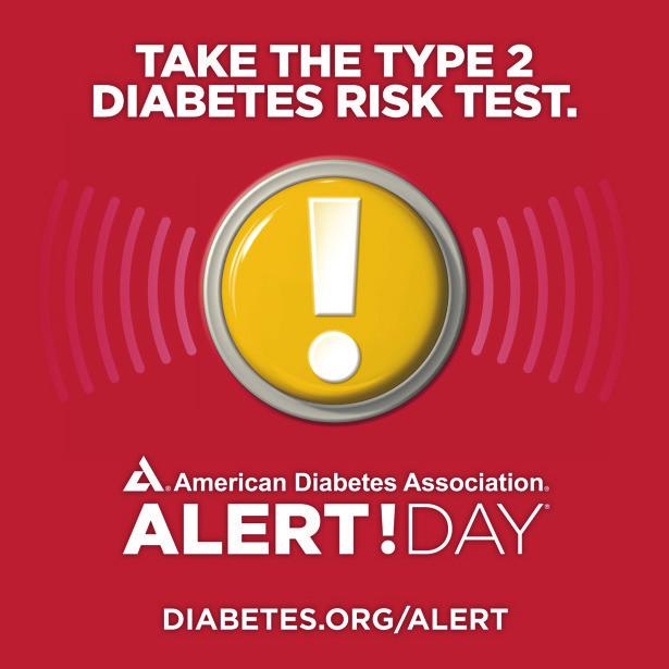 TUESDAY, MARCH 28 Alert Day is the Association s one-day wake-up call engaging the public to find out their risk of developing Type 2 diabetes by taking the Association s 7-question Risk Assessment