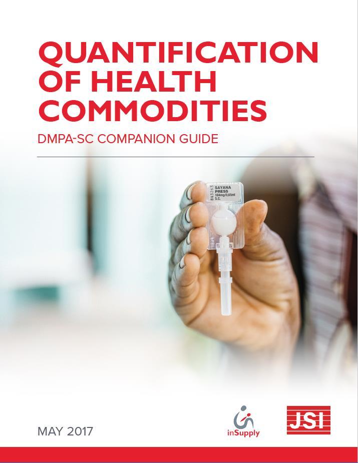 Quantification of Health Commodities DMPA-SC Companion Guide Aims to help family planning program managers, supply chain/logistics managers, and procurement officers estimate and plan for commodity