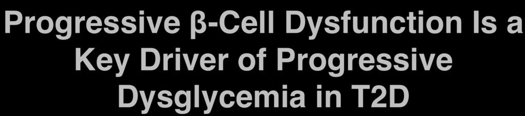 Progressive β-cell Dysfunction Is a Key Driver of Progressive Dysglycemia in T2D By the time of diabetes onset, up to 80% of β-cell function may be lost 1,2 Insulin Insulin Resistance Resistance