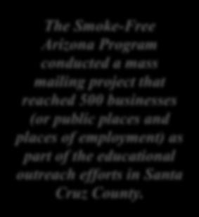 Santa Cruz County: Working Towards Compliance through Partnerships and Educational Outreach Efforts The Smoke-Free Arizona Program conducted a mass mailing project that reached 500 businesses (or