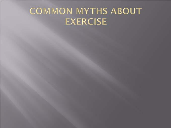 7/6/2012 MYTHS ABOUT EXERCISE AND HOW TO DEBUNK THOSE MYTHS