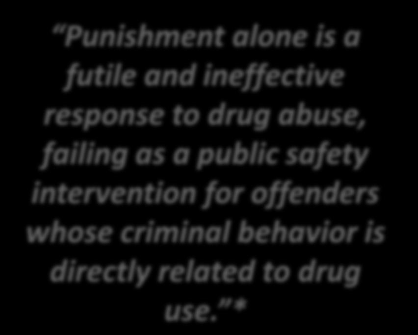 the community Improve medical outcomes & reduce recidivism = reduced costs Punishment alone is a futile and ineffective response to drug abuse, failing as a public safety intervention for