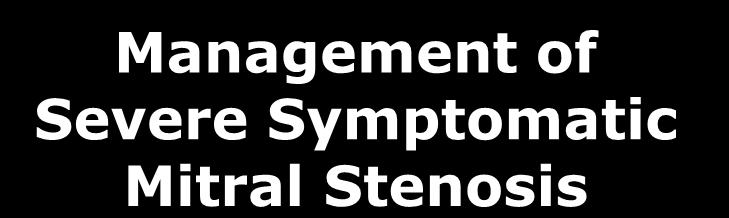 Management of Severe Symptomatic Mitral Stenosis Symptomatic MS < 1.