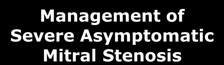 Management of Severe Asymptomatic Mitral Stenosis Asymptomatic MS < 1.