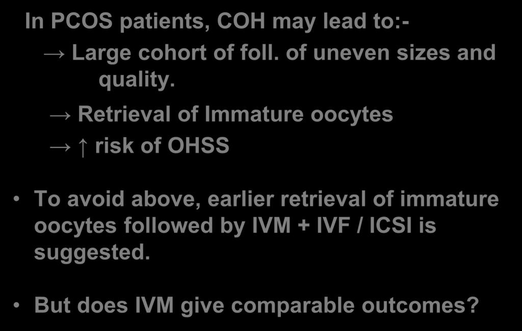 Invitro Maturation (IVM) In PCOS patients, COH may lead to:- Large cohort of foll. of uneven sizes and quality.