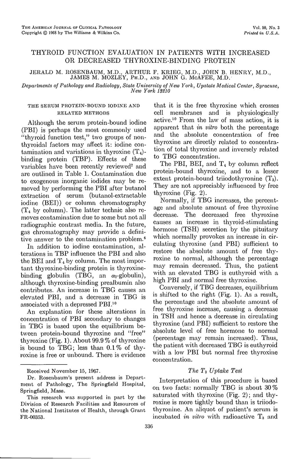 THE AMEBICAN JOURNAL OF CLINICAL PATHOLOGY Vol. 50, No. 3 Copyright 1968 by The Williams & Wilkins Co. Printed in U.S.A. THYROID FUNCTION EVALUATION IN PATIENTS WITH INCREASED OR DECREASED THYROXINE-BINDING PROTEIN JERALD M.